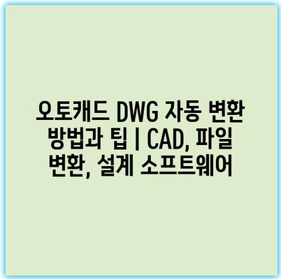 오토캐드 DWG 자동 변환 방법과 팁 | CAD, 파일 변환, 설계 소프트웨어
