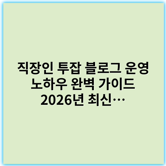 직장인 투잡 블로그 운영 노하우 완벽 가이드 2026년 최신 팁