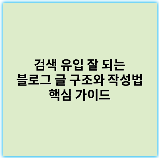 검색 유입 잘 되는 블로그 글 구조와 작성법 핵심 가이드