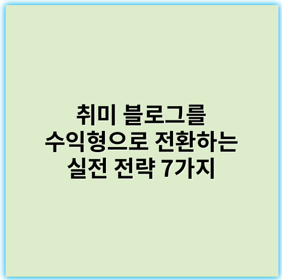 취미 블로그를 수익형으로 전환하는 실전 전략 7가지