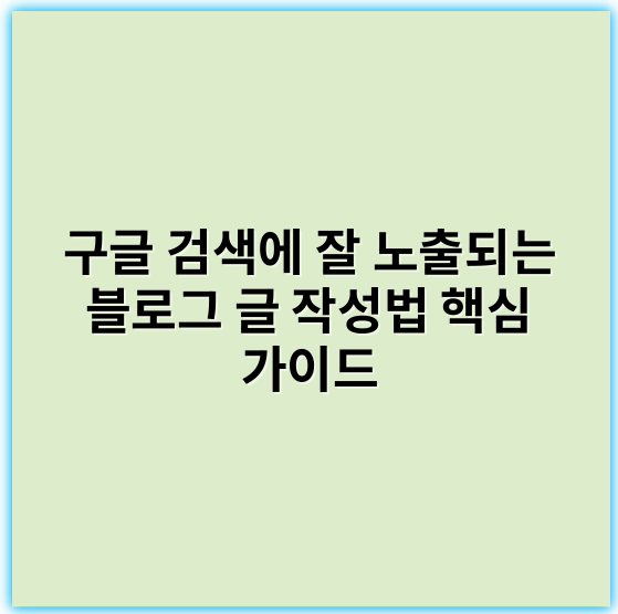 구글 검색에 잘 노출되는 블로그 글 작성법 핵심 가이드