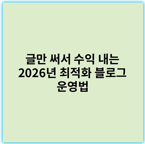 글만 써서 수익 내는 2026년 최적화 블로그 운영법
