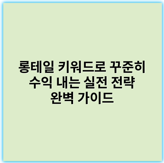 롱테일 키워드로 꾸준히 수익 내는 실전 전략 완벽 가이드