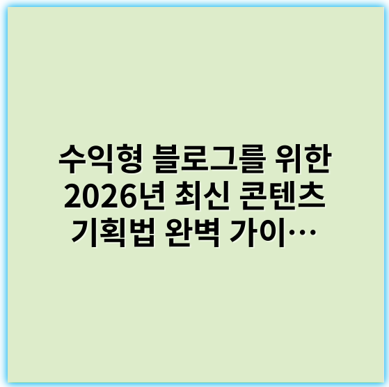 수익형 블로그를 위한 2026년 최신 콘텐츠 기획법 완벽 가이드