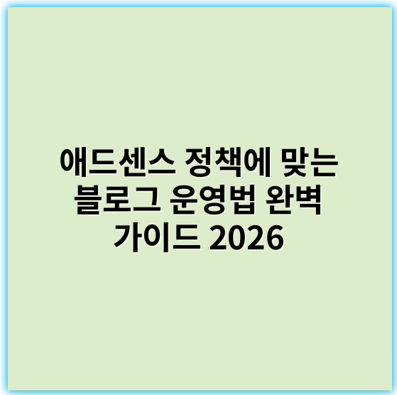 애드센스 정책에 맞는 블로그 운영법 완벽 가이드 2026