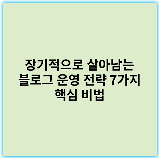 장기적으로 살아남는 블로그 운영 전략 7가지 핵심 비법