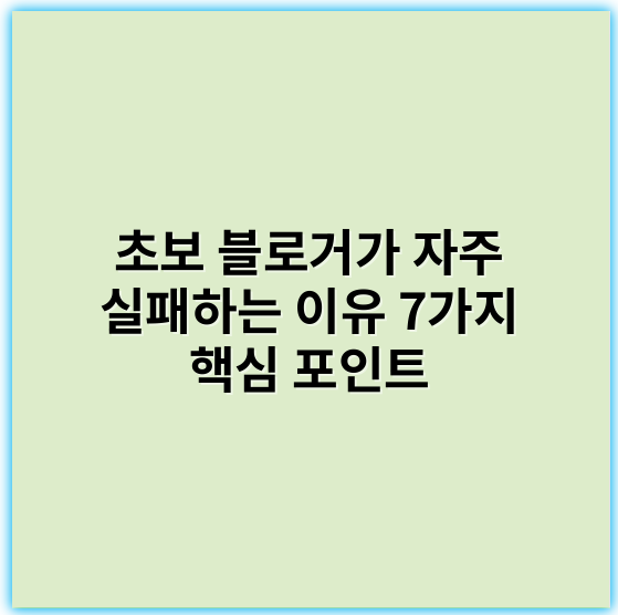 초보 블로거가 자주 실패하는 이유 7가지 핵심 포인트