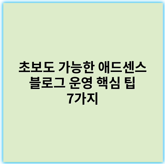 초보도 가능한 애드센스 블로그 운영 핵심 팁 7가지
